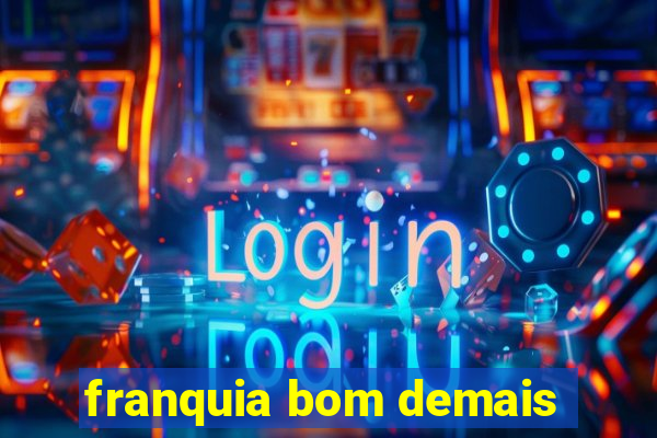 franquia bom demais